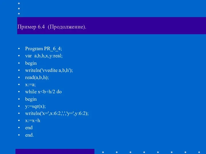 Пример 6.4 (Продолжение). Program PR_6_4; var a,b,h,x,y:real; begin writeln('vvedite a,b,h'); read(a,b,h);