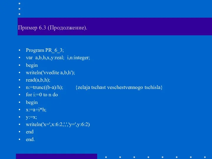 Пример 6.3 (Продолжение). Program PR_6_3; var a,b,h,x,y:real; i,n:integer; begin writeln('vvedite a,b,h');