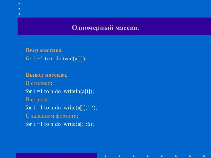 Одномерный массив. Ввод массива. for i:=1 to n do read(a[i]); Вывод