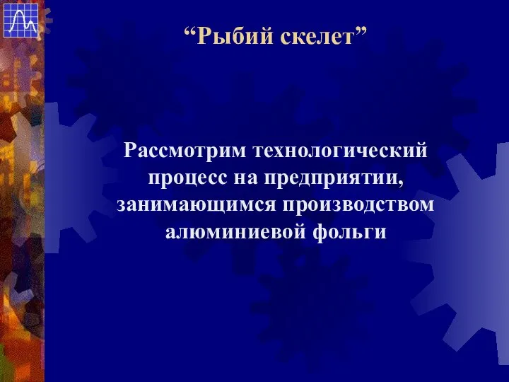 Рассмотрим технологический процесс на предприятии, занимающимся производством алюминиевой фольги “Рыбий скелет”