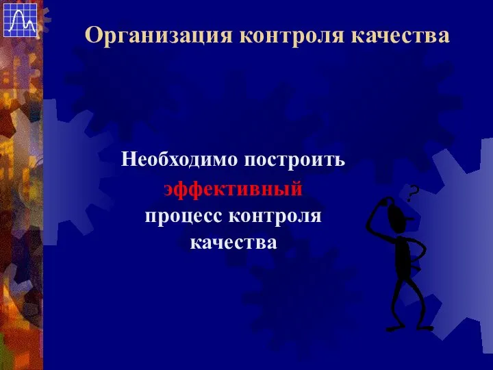 Необходимо построить эффективный процесс контроля качества Организация контроля качества