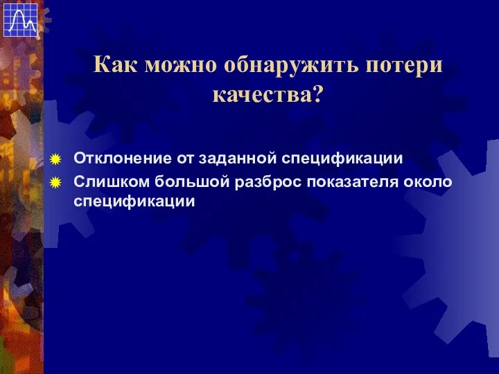 Отклонение от заданной спецификации Слишком большой разброс показателя около спецификации Как можно обнаружить потери качества?