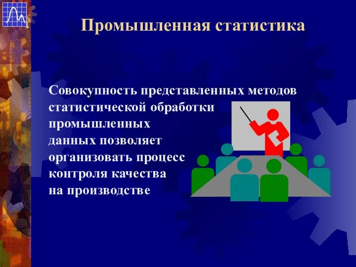 Совокупность представленных методов статистической обработки промышленных данных позволяет организовать процесс контроля качества на производстве Промышленная статистика