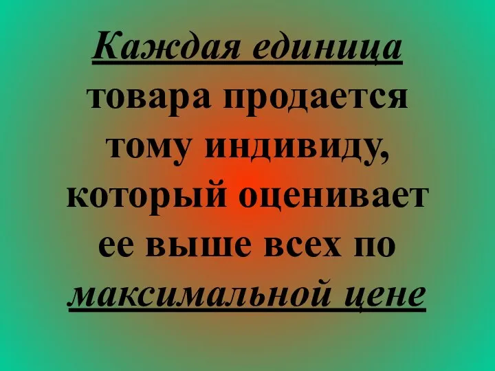 Каждая единица товара продается тому индивиду, который оценивает ее выше всех по максимальной цене