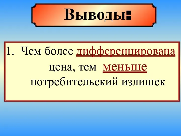 Чем более дифференцирована цена, тем меньше потребительский излишек Выводы: