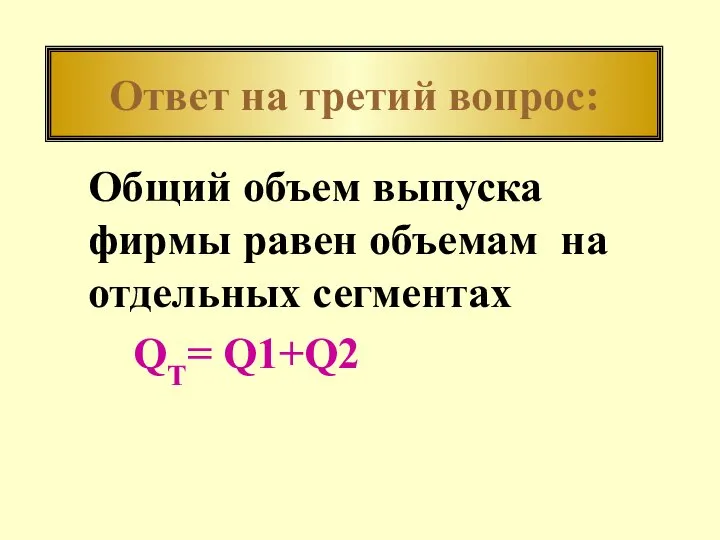 Ответ на третий вопрос: Общий объем выпуска фирмы равен объемам на отдельных сегментах QT= Q1+Q2
