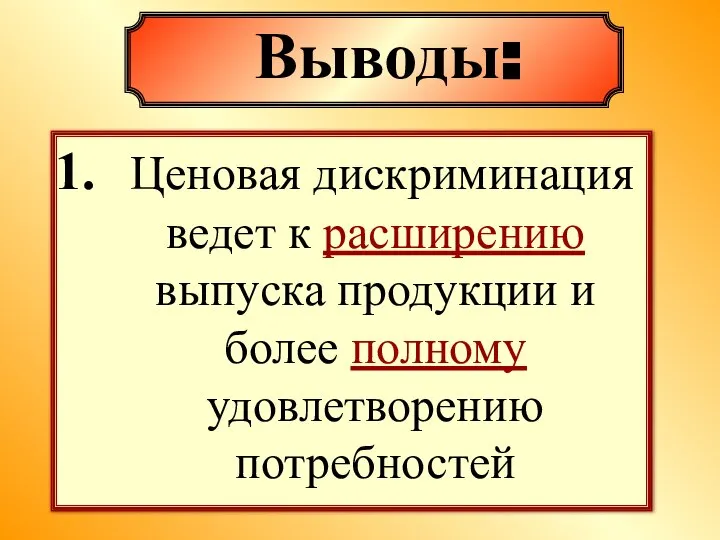 Ценовая дискриминация ведет к расширению выпуска продукции и более полному удовлетворению потребностей Выводы: