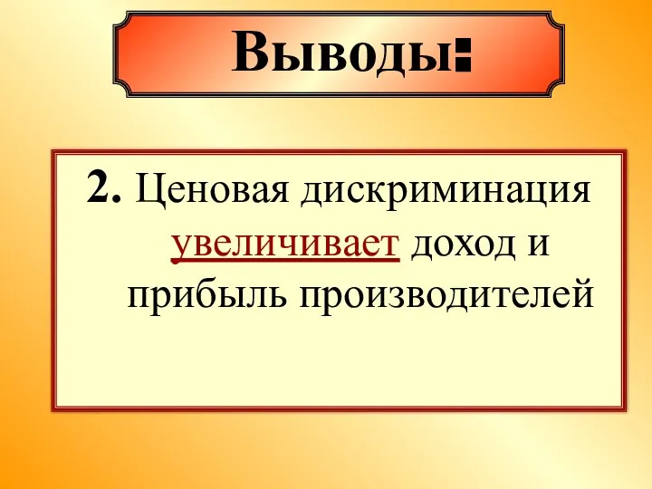 2. Ценовая дискриминация увеличивает доход и прибыль производителей Выводы: