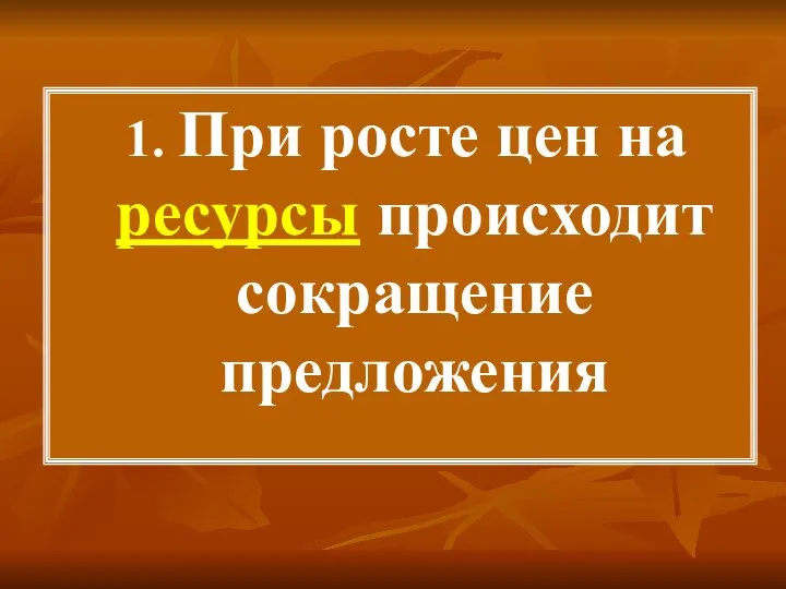 1. При росте цен на ресурсы происходит сокращение предложения