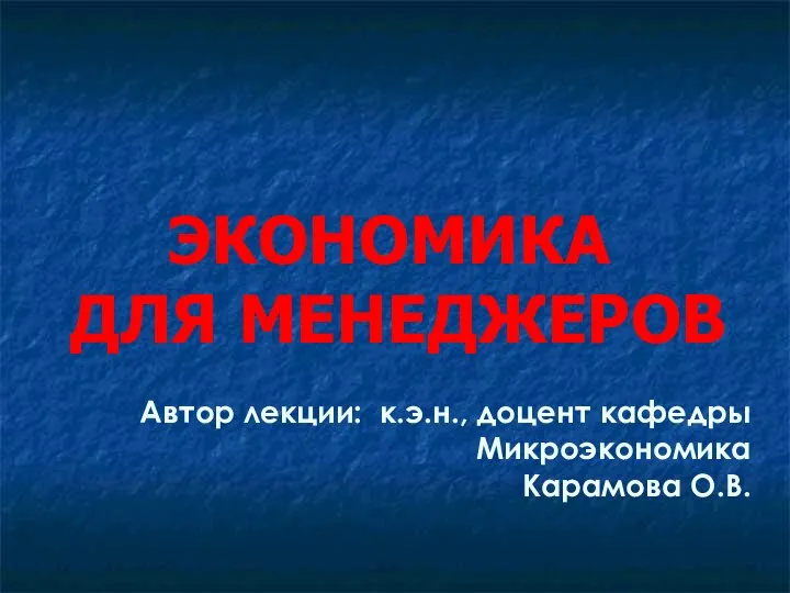 ЭКОНОМИКА ДЛЯ МЕНЕДЖЕРОВ Автор лекции: к.э.н., доцент кафедры Микроэкономика Карамова О.В.