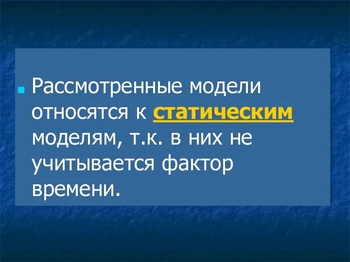 Рассмотренные модели относятся к статическим моделям, т.к. в них не учитывается фактор времени.