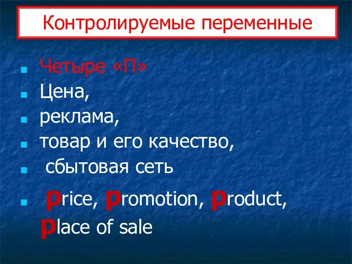 Контролируемые переменные Четыре «П» Цена, реклама, товар и его качество, сбытовая