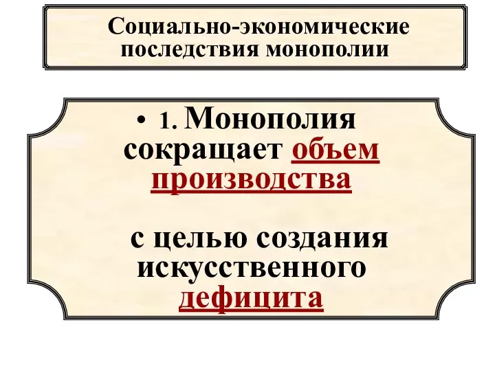 Социально-экономические последствия монополии 1. Монополия сокращает объем производства с целью создания искусственного дефицита