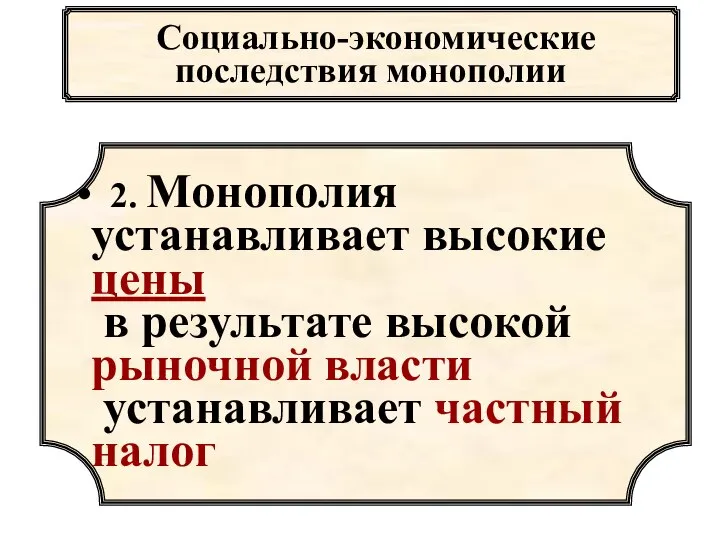 Социально-экономические последствия монополии 2. Монополия устанавливает высокие цены в результате высокой рыночной власти устанавливает частный налог