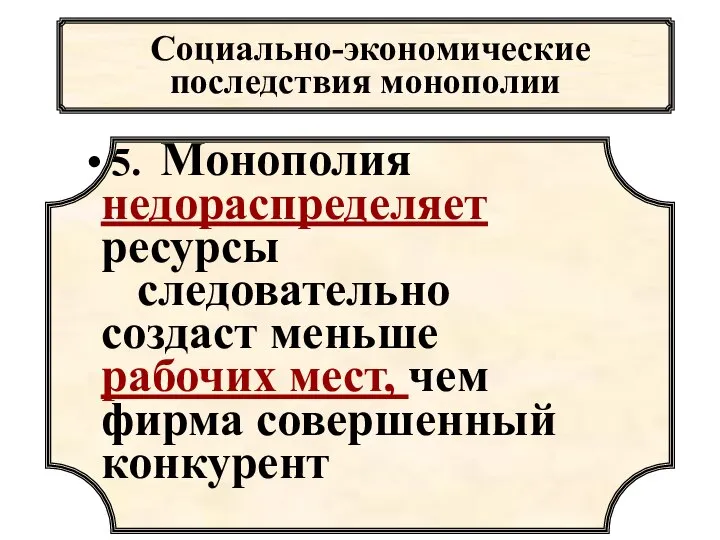 Социально-экономические последствия монополии 5. Монополия недораспределяет ресурсы следовательно создаст меньше рабочих мест, чем фирма совершенный конкурент