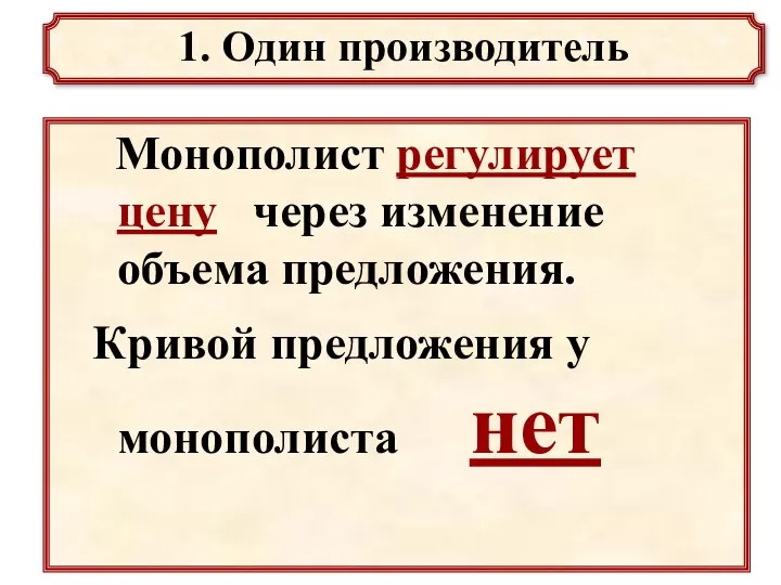 Монополист регулирует цену через изменение объема предложения. Кривой предложения у монополиста нет 1. Один производитель