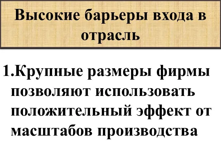 Высокие барьеры входа в отрасль 1.Крупные размеры фирмы позволяют использовать положительный эффект от масштабов производства