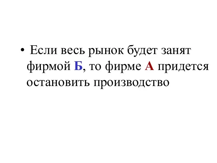 Если весь рынок будет занят фирмой Б, то фирме А придется остановить производство