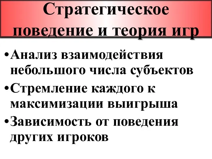 Стратегическое поведение и теория игр Анализ взаимодействия небольшого числа субъектов Стремление