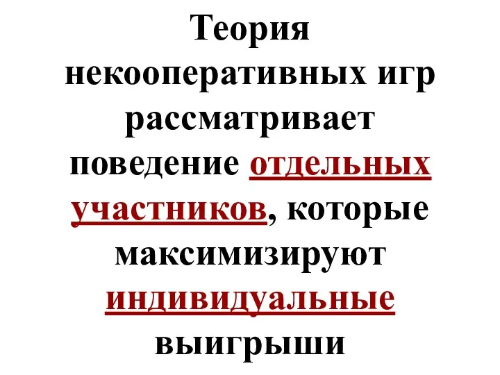 Теория некооперативных игр рассматривает поведение отдельных участников, которые максимизируют индивидуальные выигрыши