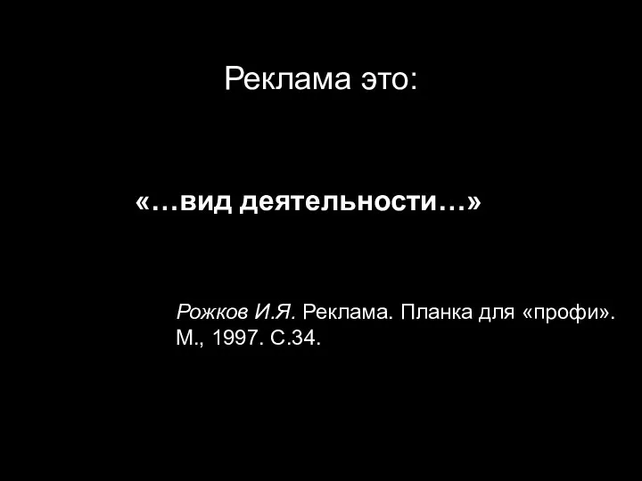 Реклама это: «…вид деятельности…» Рожков И.Я. Реклама. Планка для «профи». М., 1997. С.34.