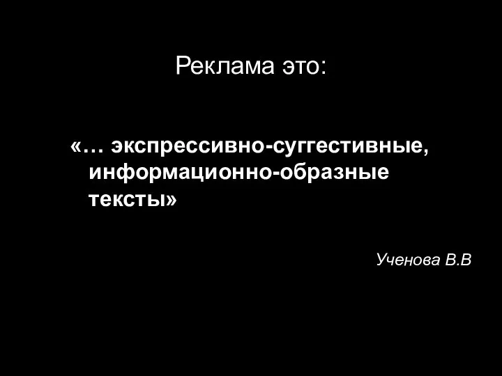 Реклама это: «… экспрессивно-суггестивные, информационно-образные тексты» Ученова В.В