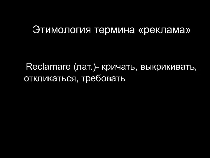 Этимология термина «реклама» Reclamare (лат.)- кричать, выкрикивать, откликаться, требовать