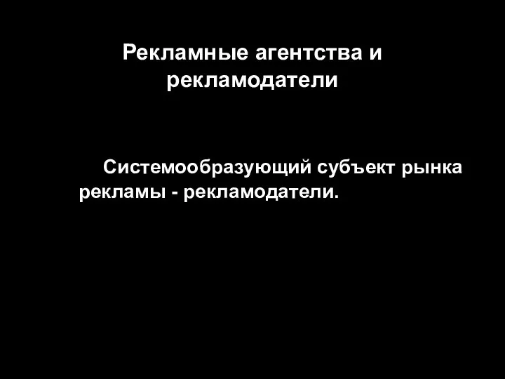 Рекламные агентства и рекламодатели Системообразующий субъект рынка рекламы - рекламодатели.