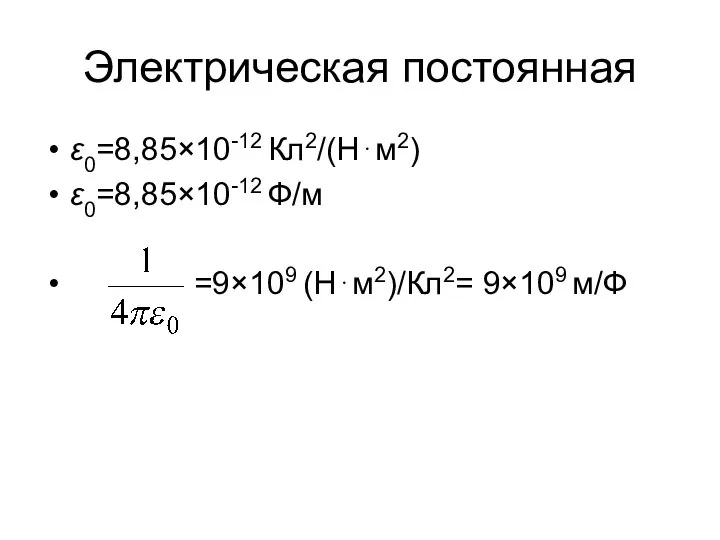 Электрическая постоянная ε0=8,85×10-12 Кл2/(Н⋅м2) ε0=8,85×10-12 Ф/м =9×109 (Н⋅м2)/Кл2= 9×109 м/Ф