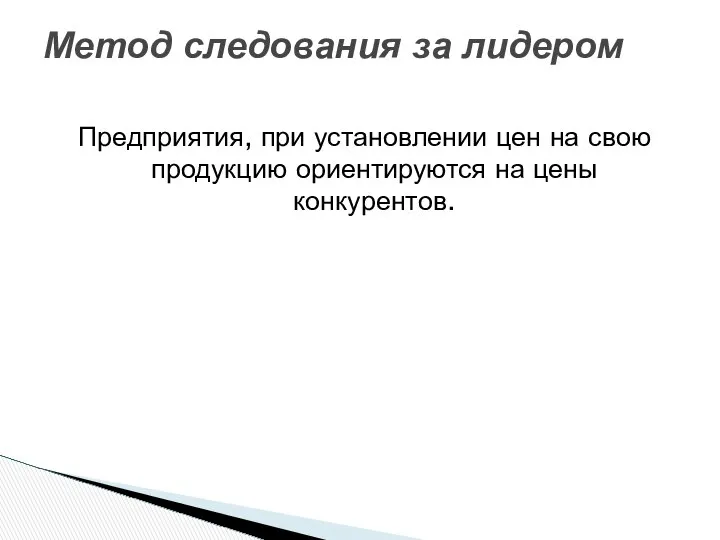 Предприятия, при установлении цен на свою продукцию ориентируются на цены конкурентов. Метод следования за лидером