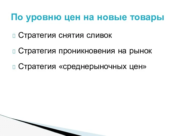 Стратегия снятия сливок Стратегия проникновения на рынок Стратегия «среднерыночных цен» По уровню цен на новые товары