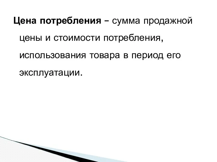 Цена потребления – сумма продажной цены и стоимости потребления,использования товара в период его эксплуатации.