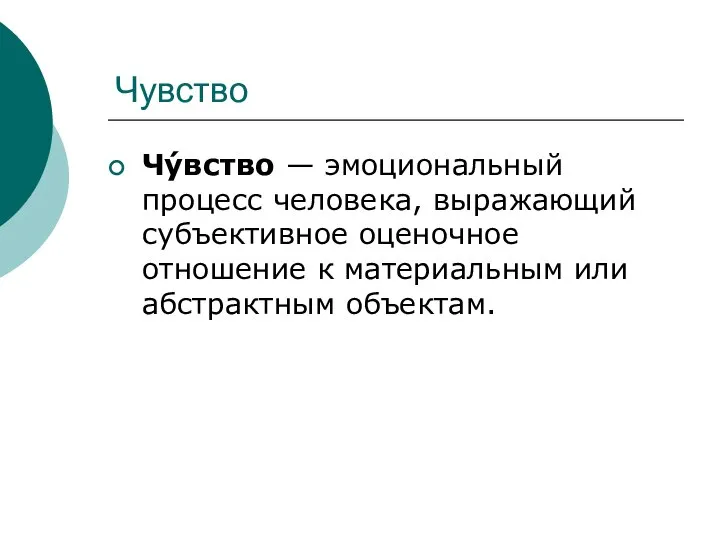 Чувство Чу́вство — эмоциональный процесс человека, выражающий субъективное оценочное отношение к материальным или абстрактным объектам.