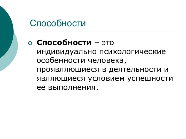 Способности Способности – это индивидуально психологические особенности человека, проявляющиеся в деятельности