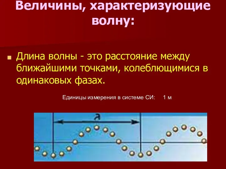 Величины, характеризующие волну: Длина волны - это расстояние между ближайшими точками,