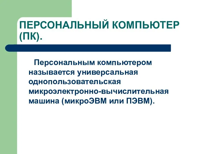 ПЕРСОНАЛЬНЫЙ КОМПЬЮТЕР (ПК). Персональным компьютером называется универсальная однопользовательская микроэлектронно-вычислительная машина (микроЭВМ или ПЭВМ).