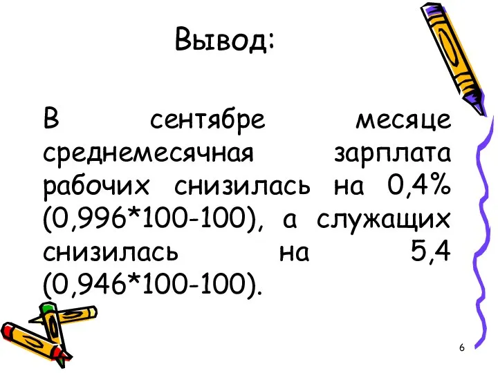 Вывод: В сентябре месяце среднемесячная зарплата рабочих снизилась на 0,4% (0,996*100-100),