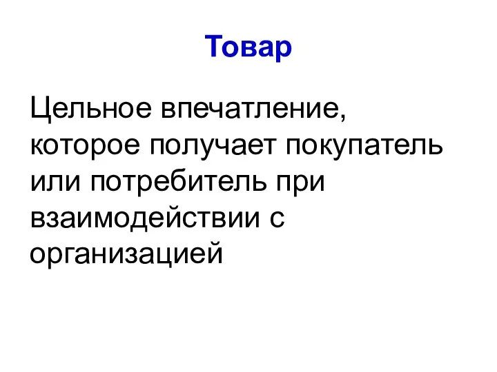 Товар Цельное впечатление, которое получает покупатель или потребитель при взаимодействии с организацией