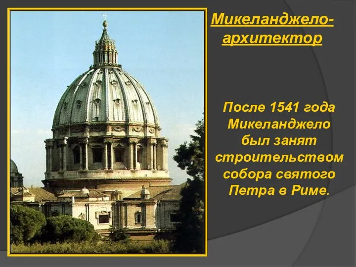 Микеланджело-архитектор После 1541 года Микеланджело был занят строительством собора святого Петра в Риме.