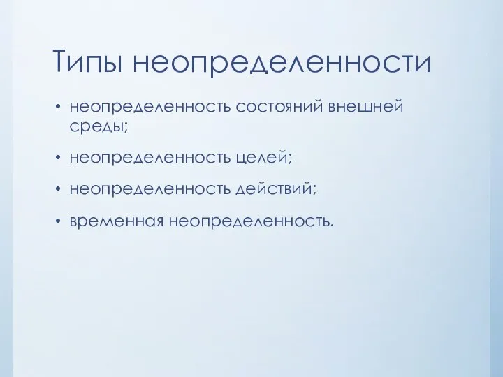 Типы неопределенности неопределенность состояний внешней среды; неопределенность целей; неопределенность действий; временная неопределенность.