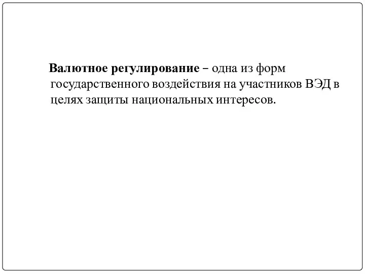 Валютное регулирование – одна из форм государственного воздействия на участников ВЭД в целях защиты национальных интересов.