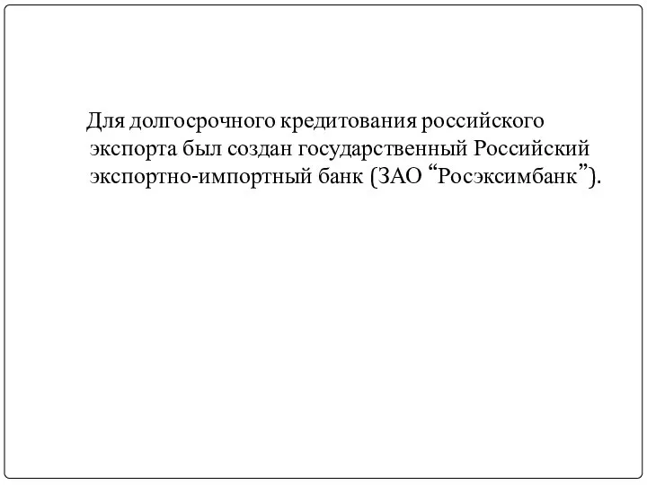 Для долгосрочного кредитования российского экспорта был создан государственный Российский экспортно-импортный банк (ЗАО “Росэксимбанк”).