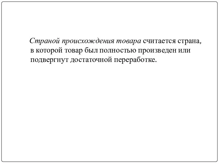 Страной происхождения товара считается страна, в которой товар был полностью произведен или подвергнут достаточной переработке.