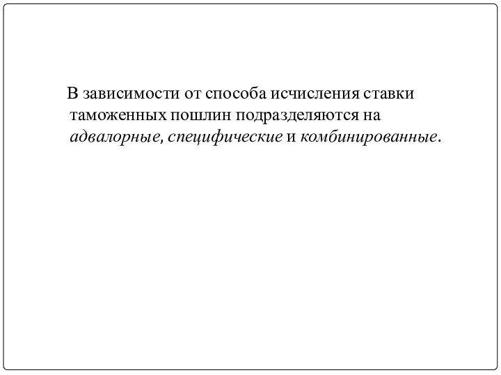 В зависимости от способа исчисления ставки таможенных пошлин подразделяются на адвалорные, специфические и комбинированные.