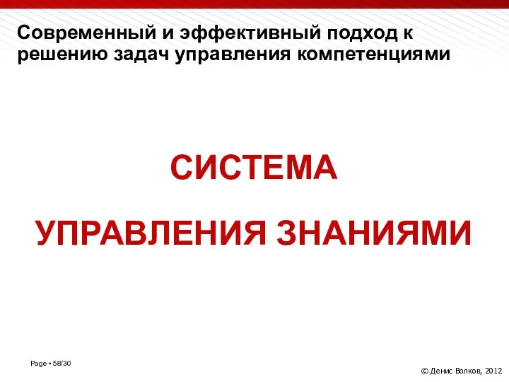 Современный и эффективный подход к решению задач управления компетенциями СИСТЕМА УПРАВЛЕНИЯ ЗНАНИЯМИ © Денис Волков, 2012