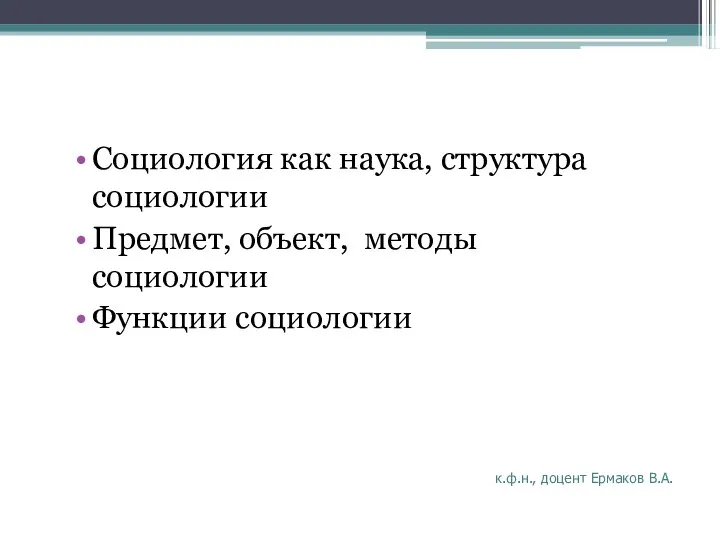 Социология как наука, структура социологии Предмет, объект, методы социологии Функции социологии к.ф.н., доцент Ермаков В.А.