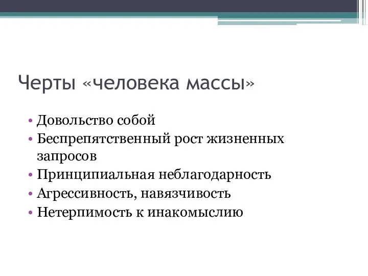 Черты «человека массы» Довольство собой Беспрепятственный рост жизненных запросов Принципиальная неблагодарность Агрессивность, навязчивость Нетерпимость к инакомыслию