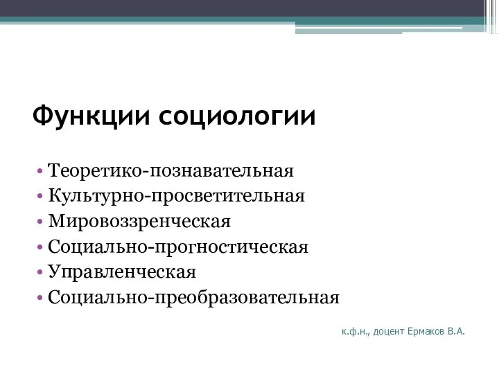 Функции социологии Теоретико-познавательная Культурно-просветительная Мировоззренческая Социально-прогностическая Управленческая Социально-преобразовательная к.ф.н., доцент Ермаков В.А.