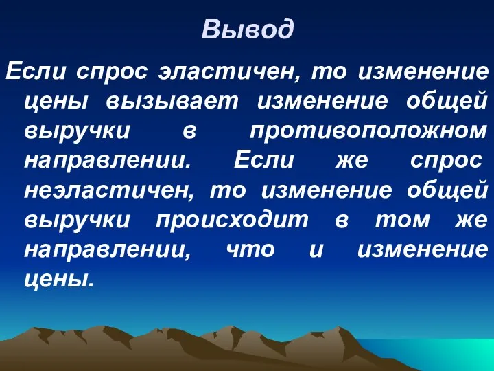 Вывод Если спрос эластичен, то изменение цены вызывает изменение общей выручки