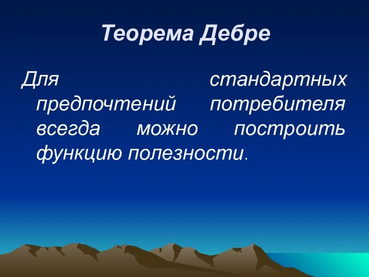 Теорема Дебре Для стандартных предпочтений потребителя всегда можно построить функцию полезности.